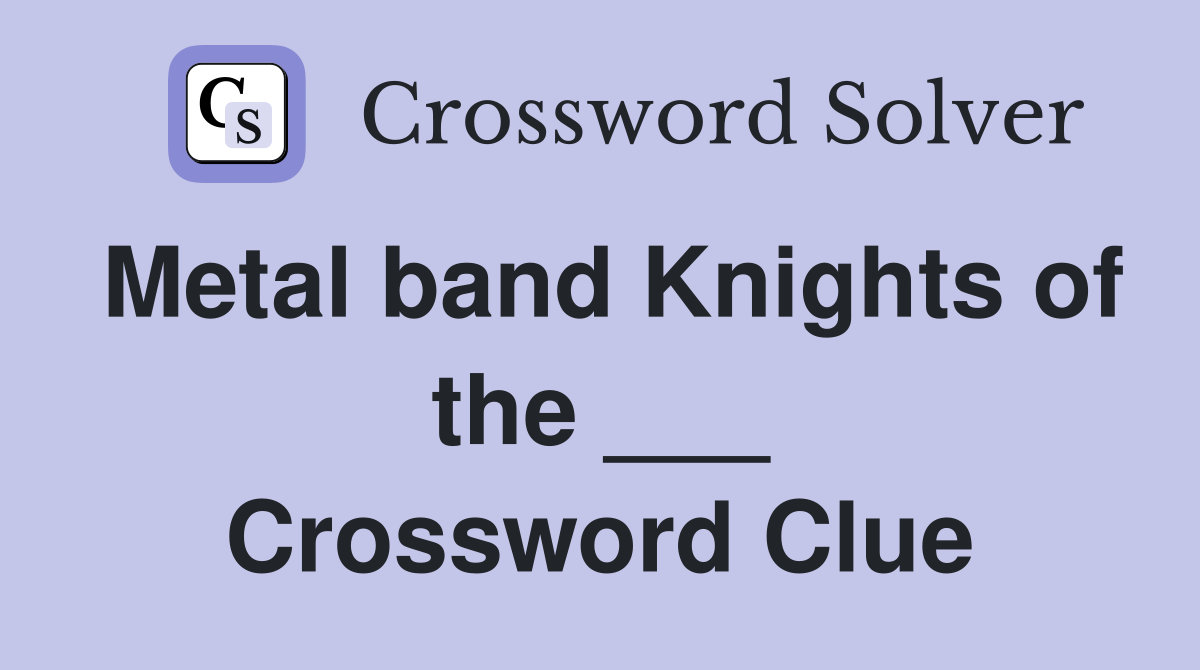 Metal band Knights of the ___ Crossword Clue