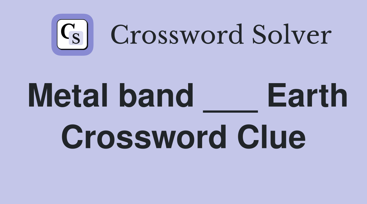 Metal band ___ Earth Crossword Clue