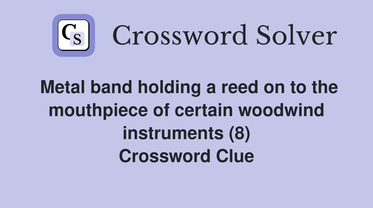 Metal band holding a reed on to the mouthpiece of certain woodwind instruments (8) Crossword Clue