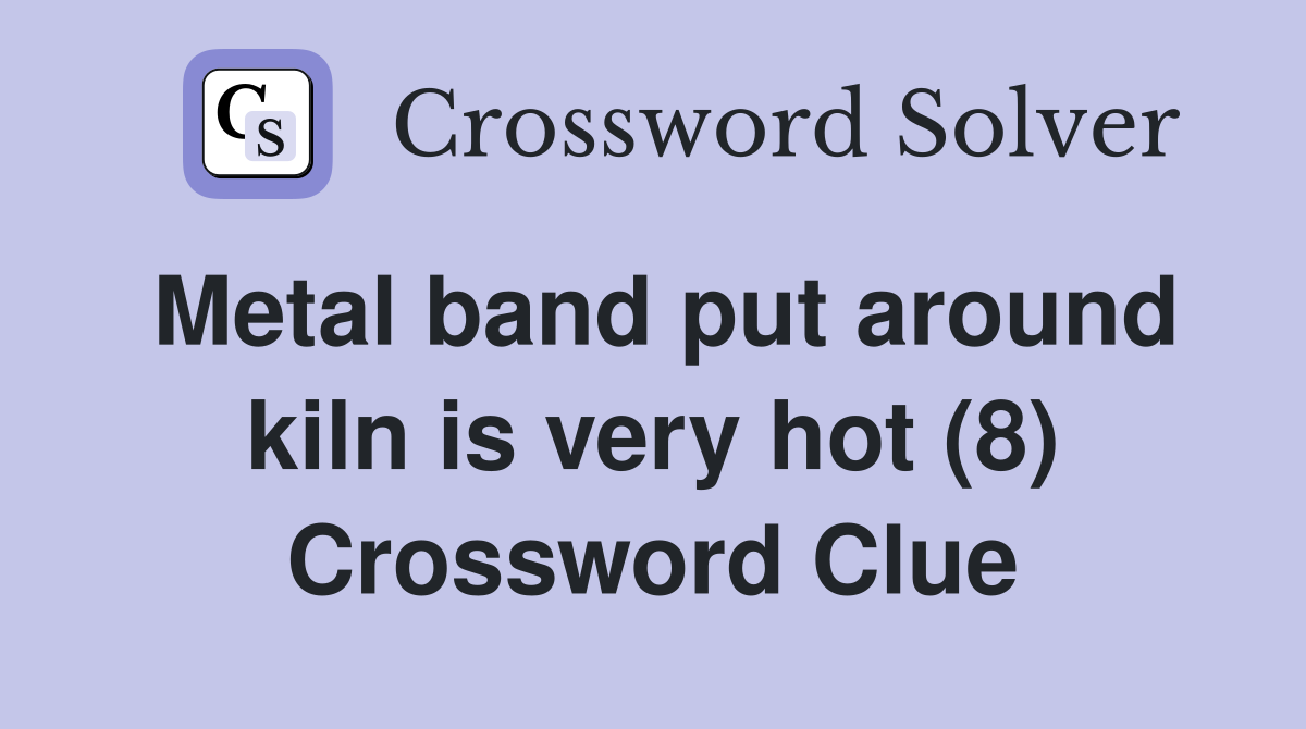 Metal band put around kiln is very hot (8) Crossword Clue