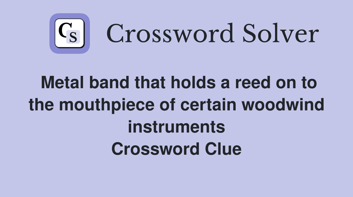 Metal band that holds a reed on to the mouthpiece of certain woodwind instruments Crossword Clue