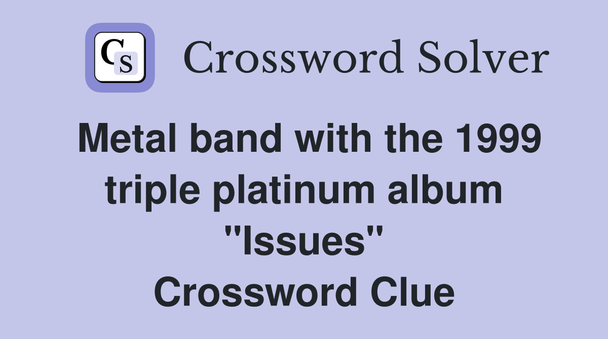 Metal band with the 1999 triple platinum album "Issues" Crossword Clue
