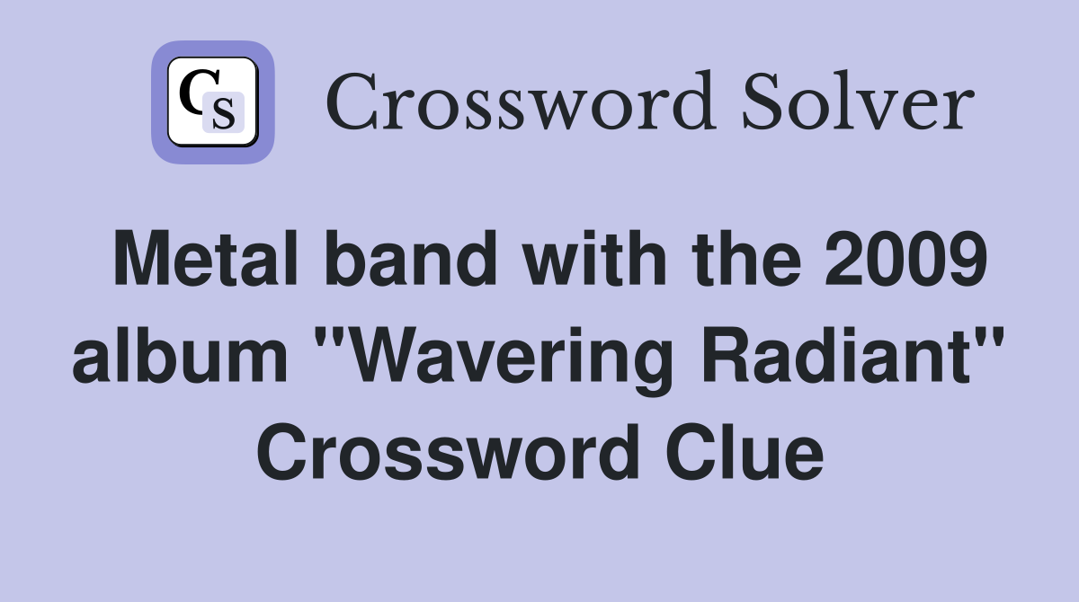 Metal band with the 2009 album "Wavering Radiant" Crossword Clue