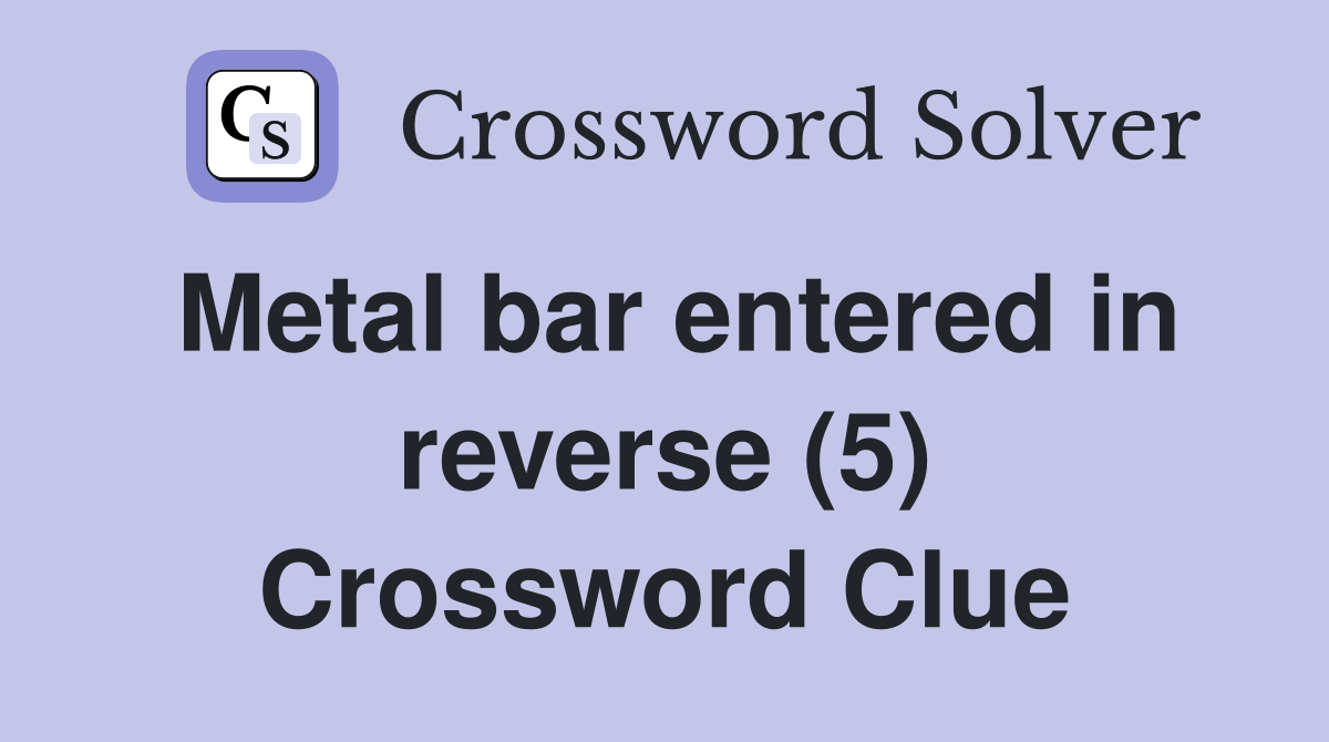 Metal bar entered in reverse (5) Crossword Clue