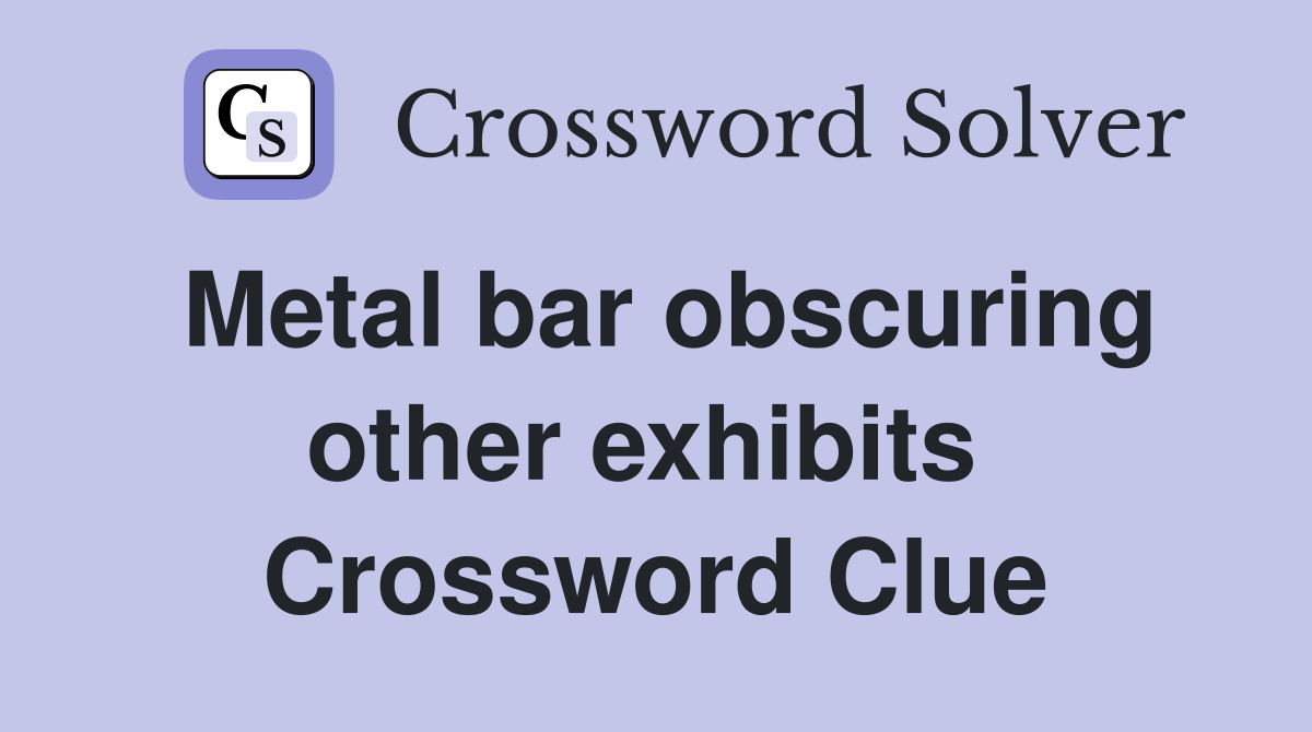 Metal bar obscuring other exhibits  Crossword Clue