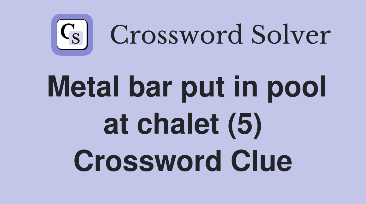 Metal bar put in pool at chalet (5) Crossword Clue
