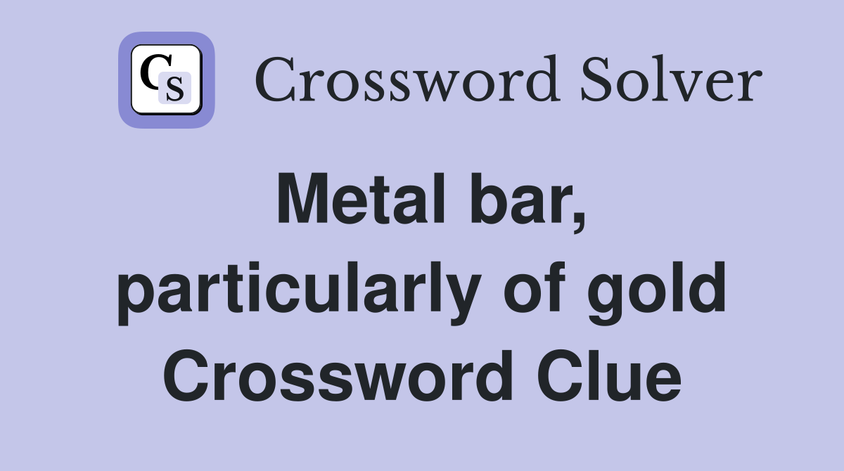 Metal bar, particularly of gold Crossword Clue