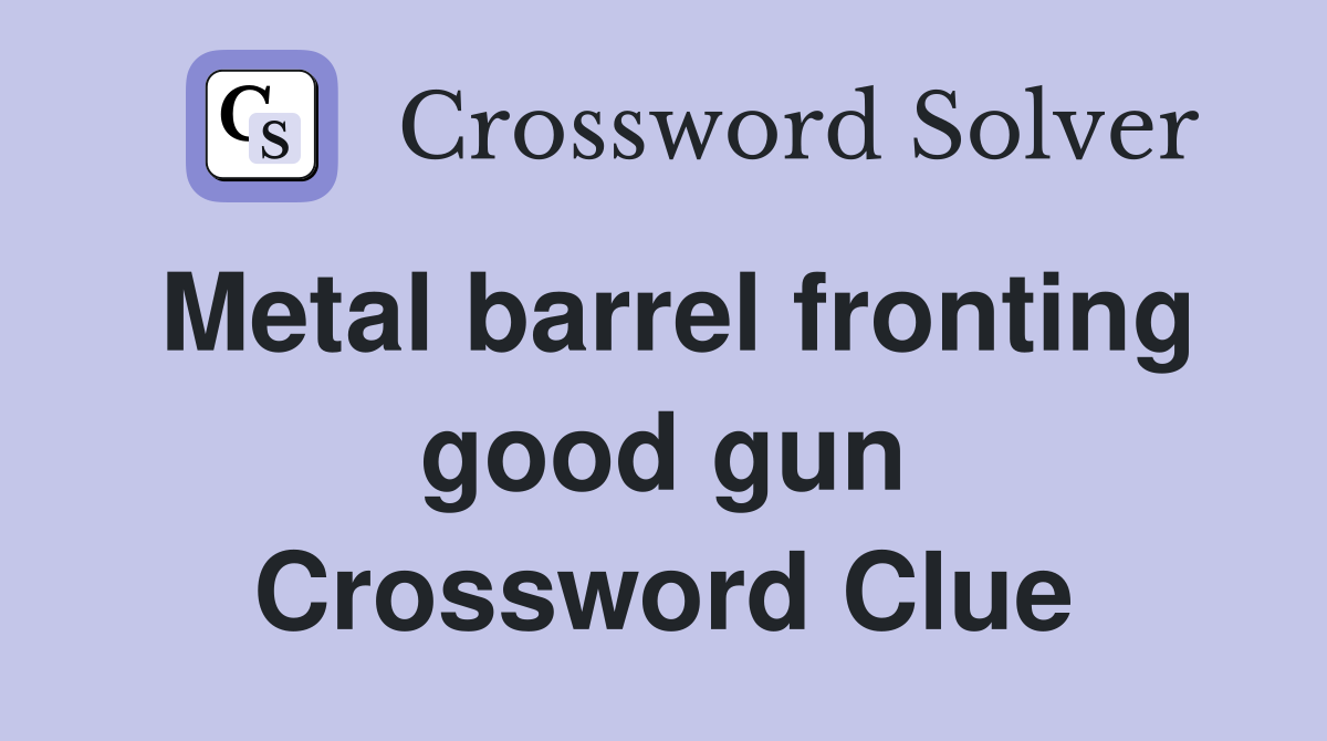 Metal barrel fronting good gun Crossword Clue