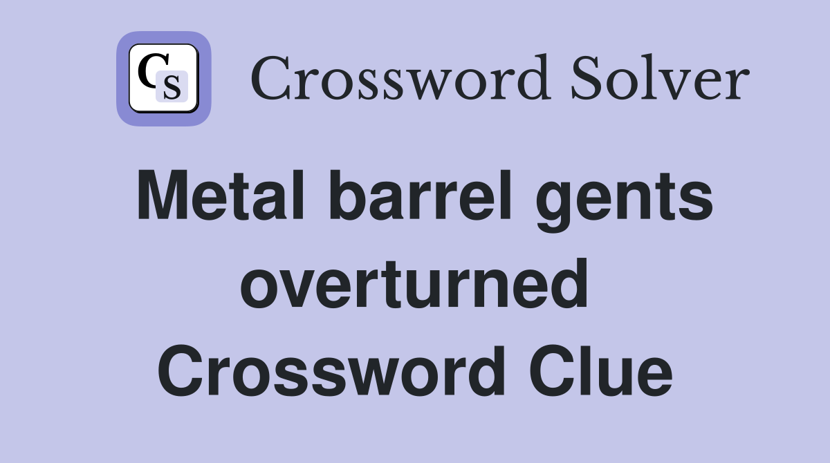 Metal barrel gents overturned Crossword Clue