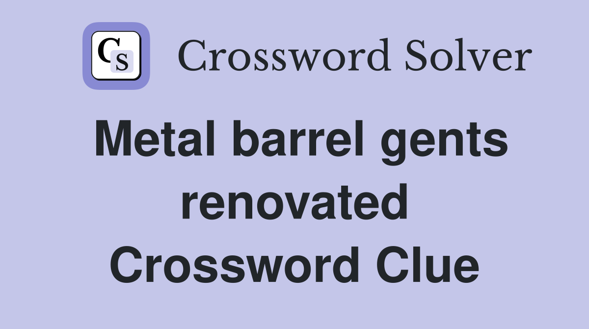 Metal barrel gents renovated Crossword Clue