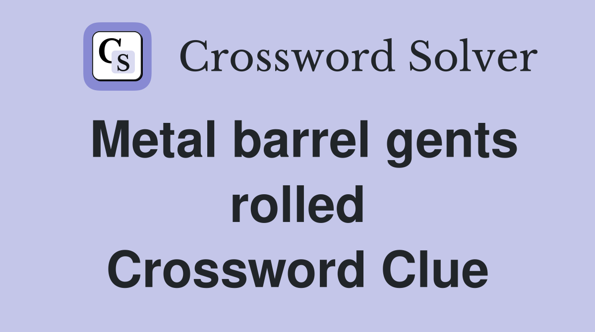 Metal barrel gents rolled Crossword Clue