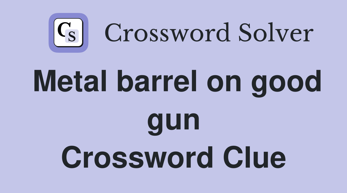 Metal barrel on good gun Crossword Clue