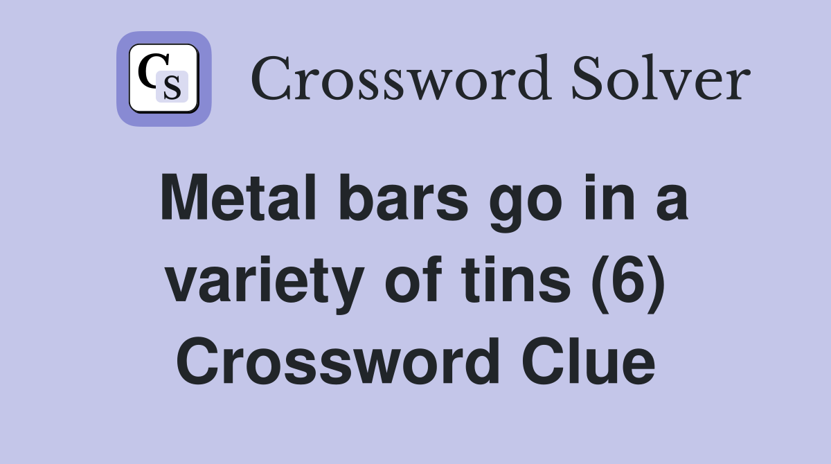 Metal bars go in a variety of tins (6) Crossword Clue