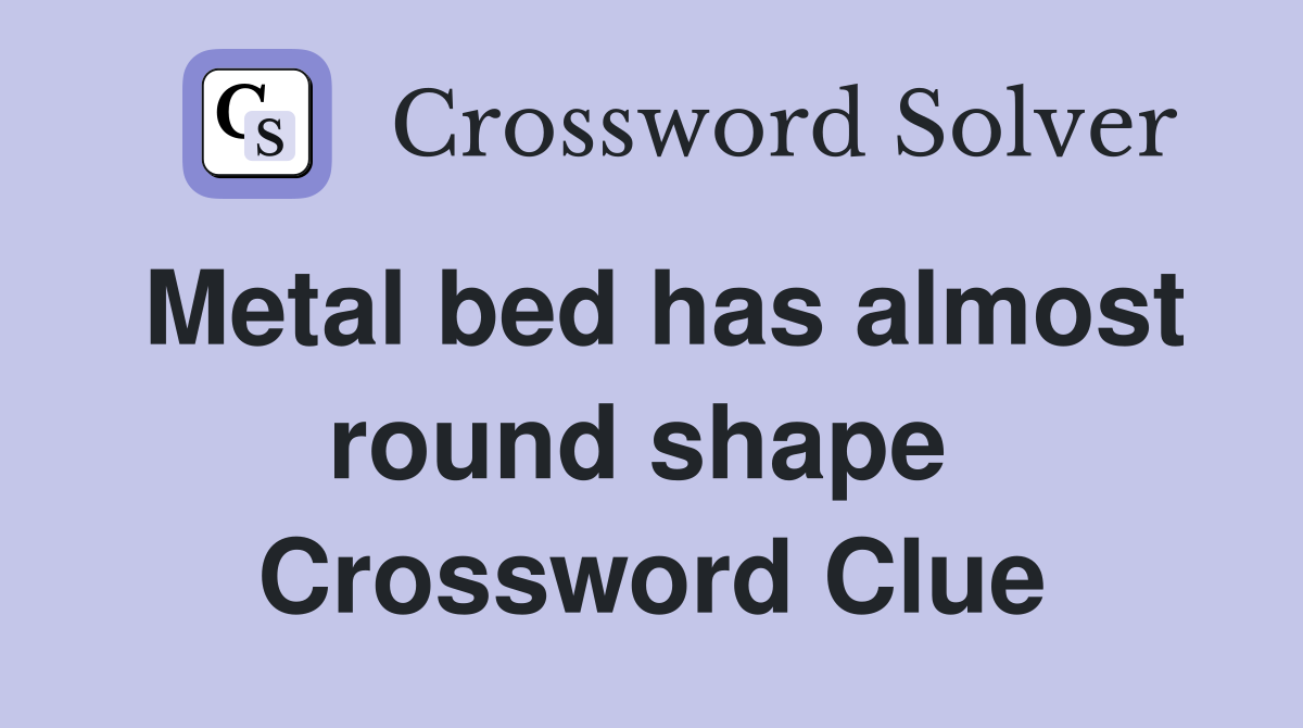 Metal bed has almost round shape  Crossword Clue