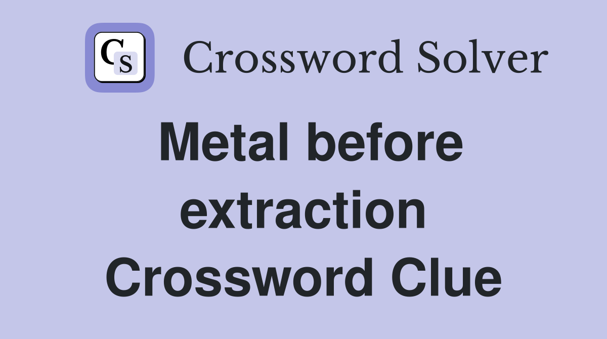 Metal before extraction Crossword Clue