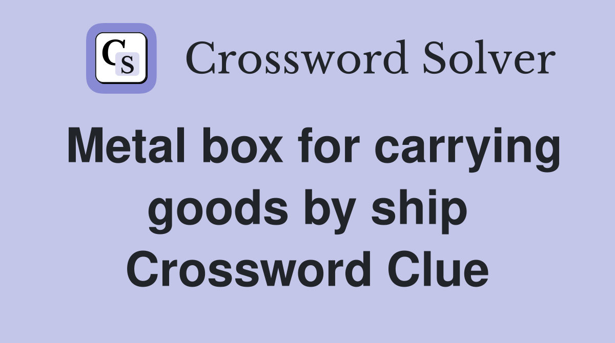 Metal box for carrying goods by ship Crossword Clue