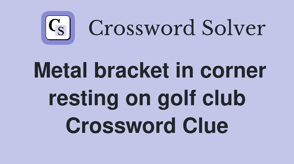 Metal bracket in corner resting on golf club Crossword Clue