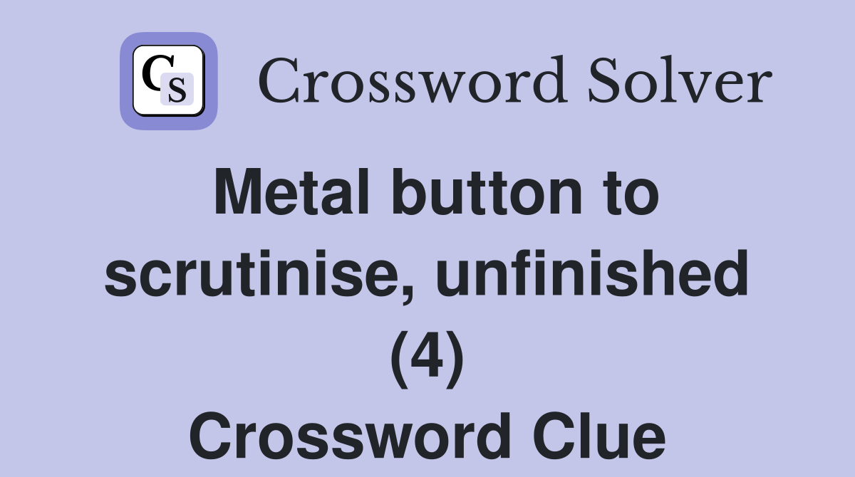 Metal button to scrutinise, unfinished (4) Crossword Clue