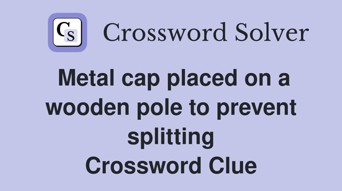 Metal cap placed on a wooden pole to prevent splitting Crossword Clue