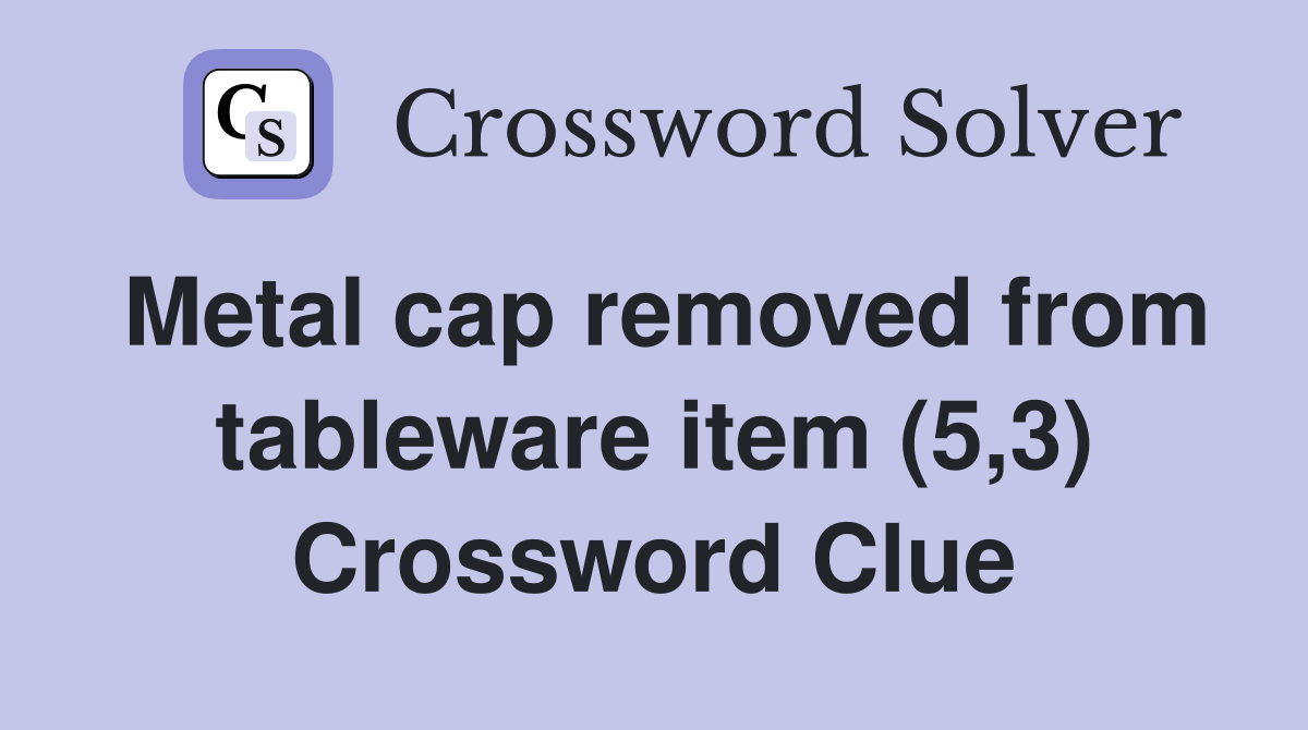 Metal cap removed from tableware item (5,3) Crossword Clue