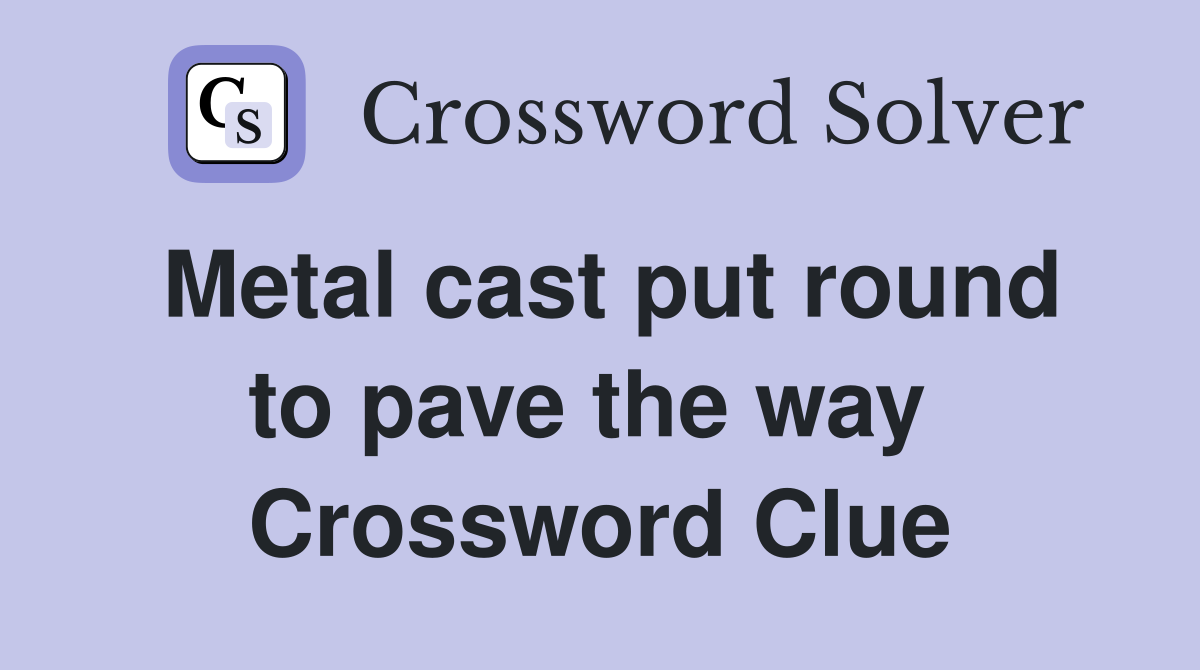 Metal cast put round to pave the way  Crossword Clue
