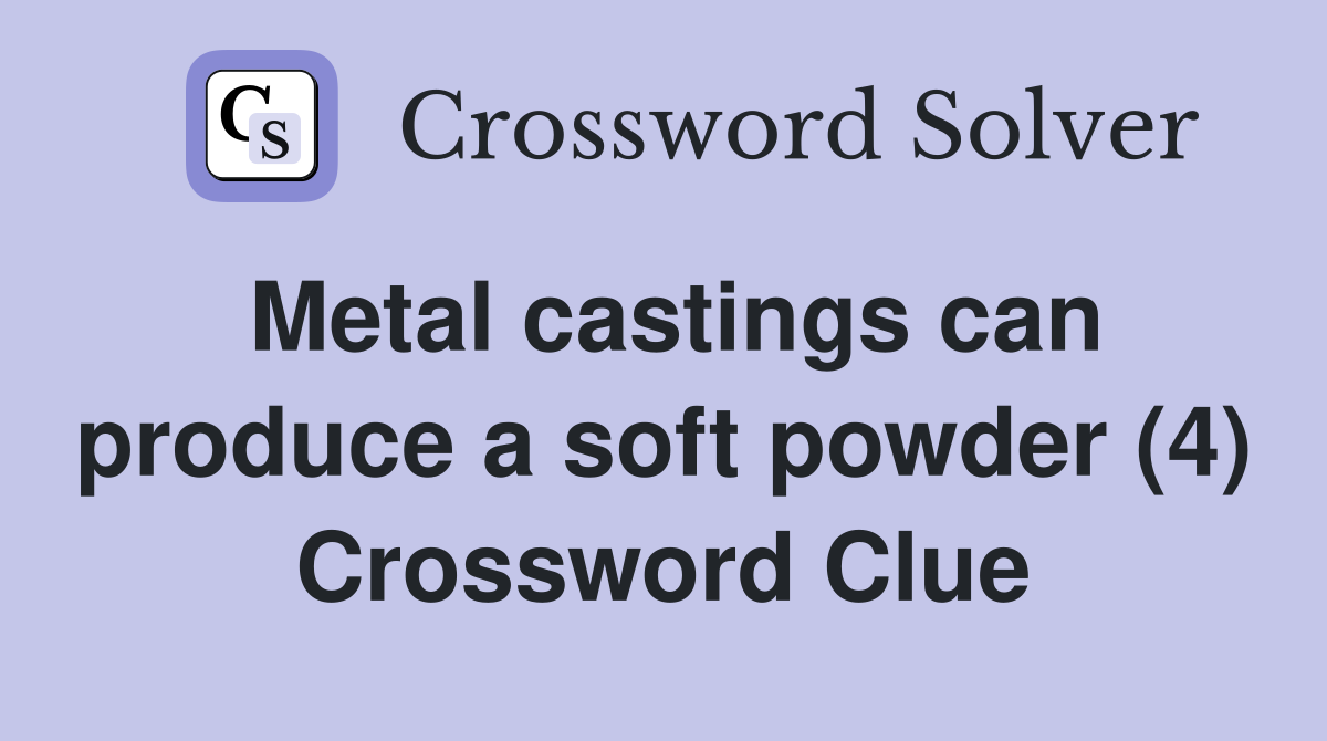 Metal castings can produce a soft powder (4) Crossword Clue