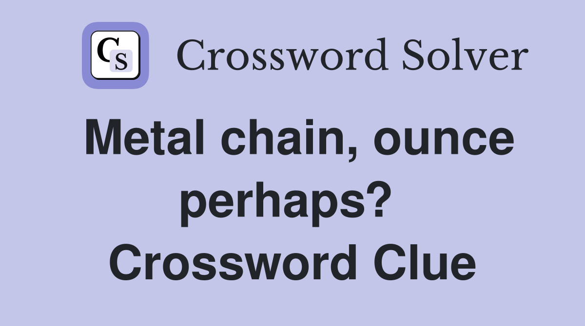 Metal chain, ounce perhaps?  Crossword Clue