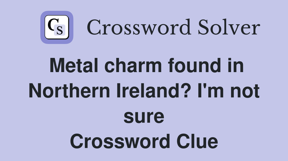 Metal charm found in Northern Ireland? I'm not sure Crossword Clue