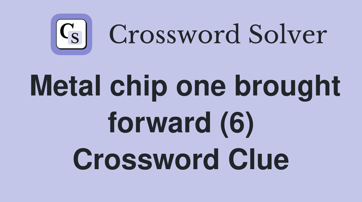 Metal chip one brought forward (6) Crossword Clue