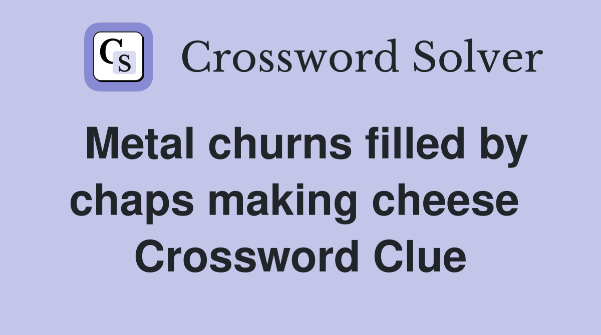 Metal churns filled by chaps making cheese  Crossword Clue