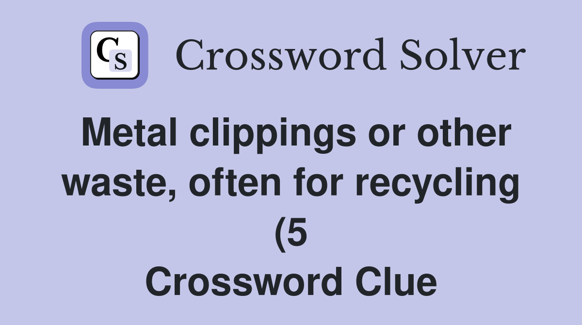 Metal clippings or other waste often for recycling (5) Crossword Metal clippings or other waste often for recycling (5) Crossword