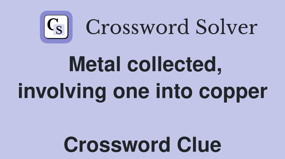 Metal collected, involving one into copper  Crossword Clue