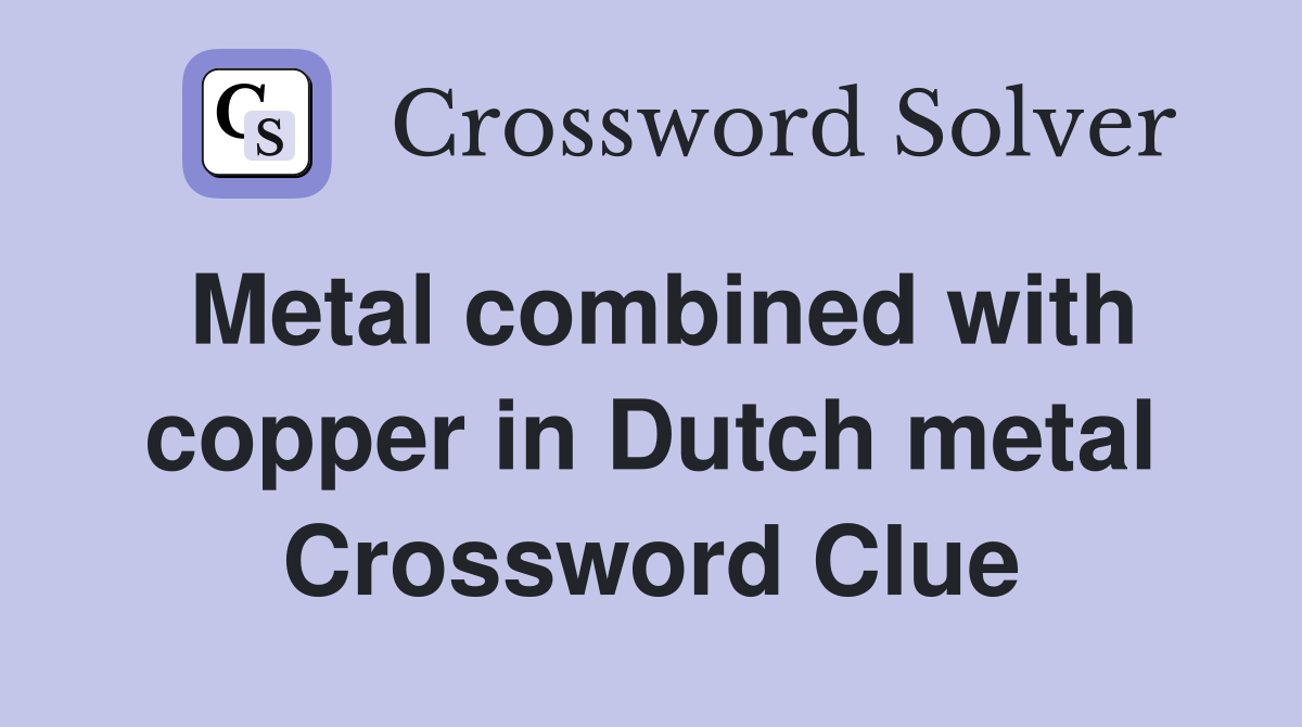 Metal combined with copper in Dutch metal Crossword Clue