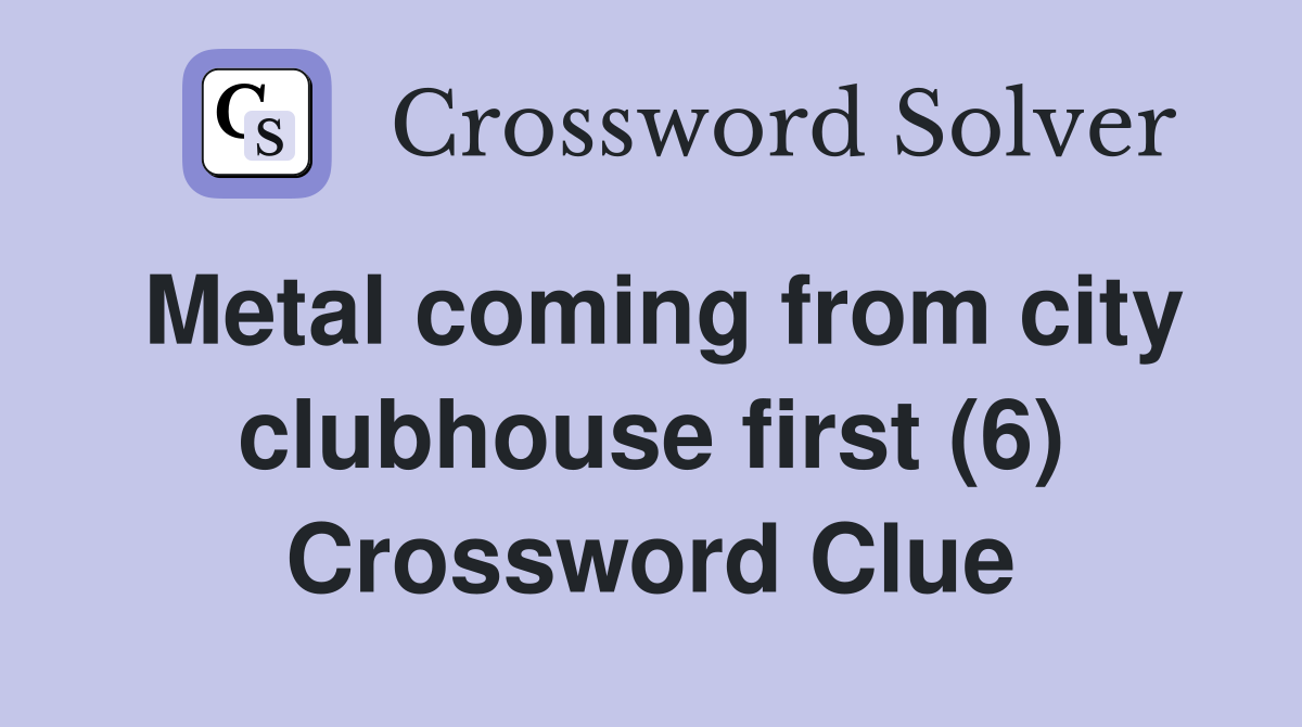 Metal coming from city clubhouse first (6) Crossword Clue
