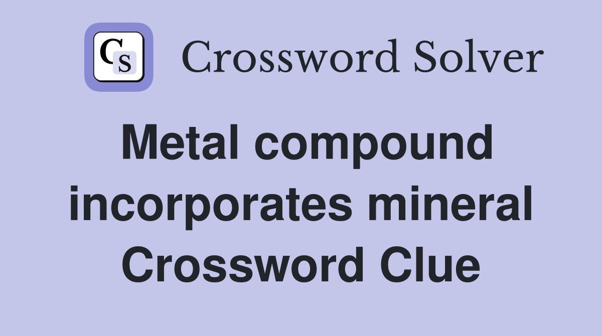 Metal compound incorporates mineral Crossword Clue