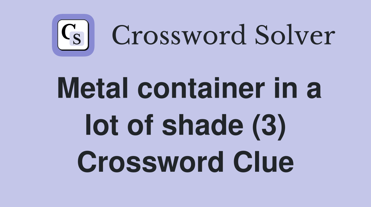 Metal container in a lot of shade (3) Crossword Clue