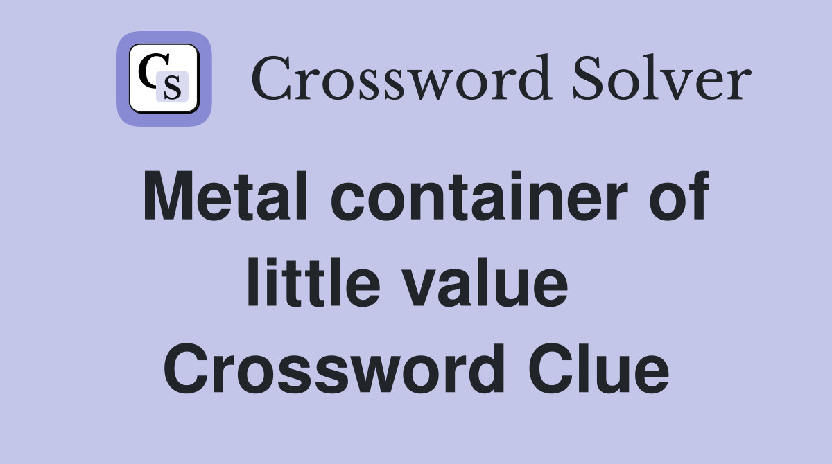 Metal container of little value  Crossword Clue