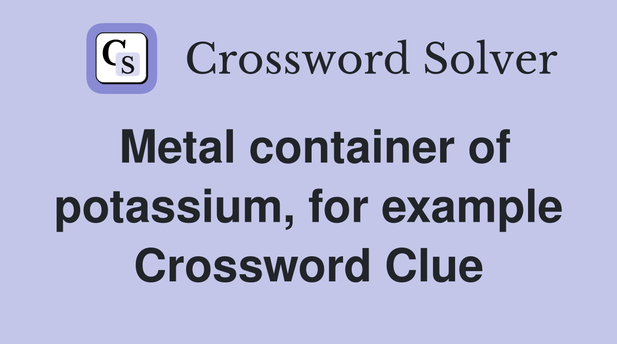 Metal container of potassium, for example Crossword Clue