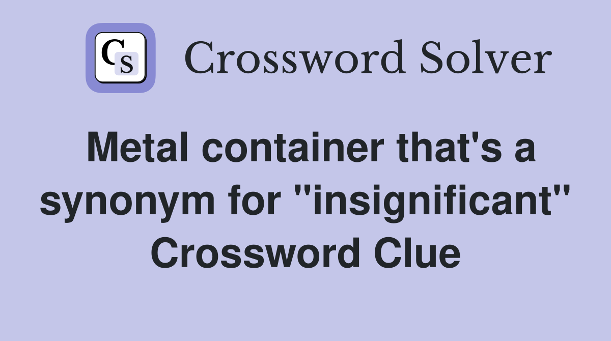 Metal container that's a synonym for "insignificant" Crossword Clue