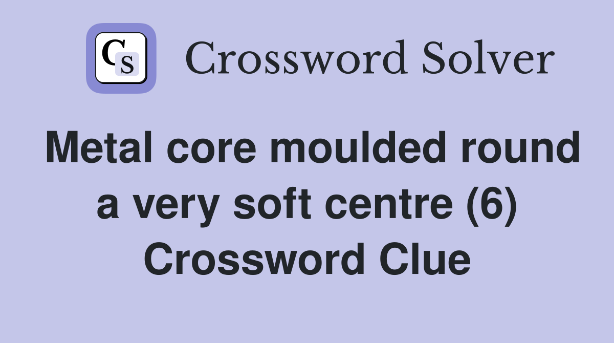 Metal core moulded round a very soft centre (6) Crossword Clue