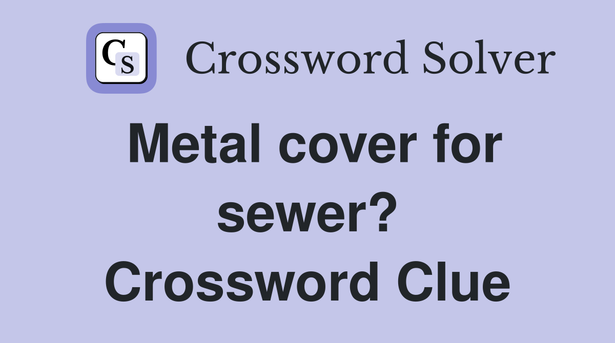 Metal cover for sewer? Crossword Clue