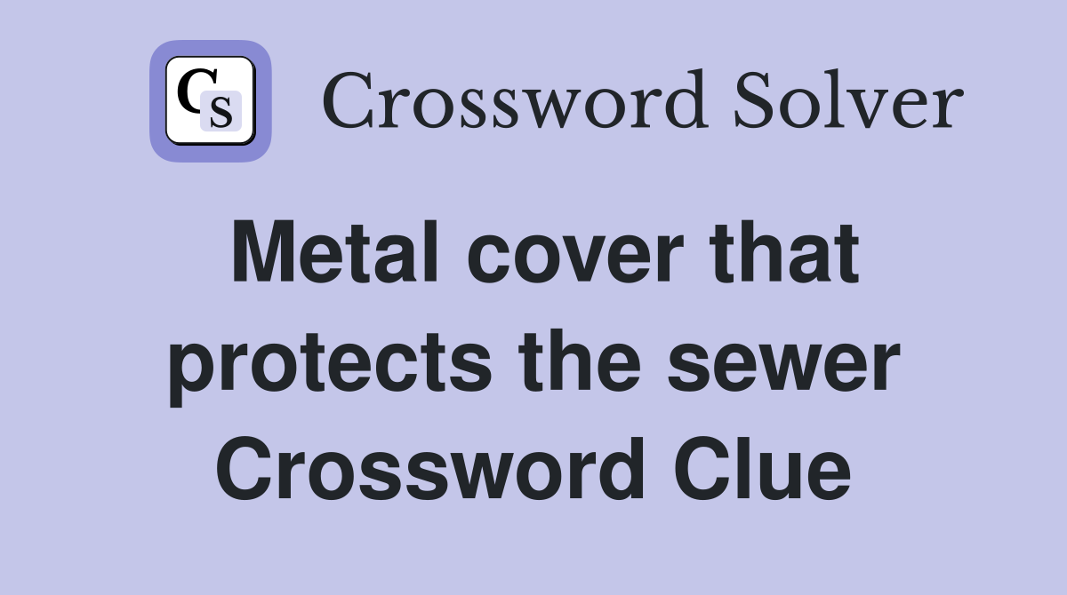 Metal cover that protects the sewer Crossword Clue