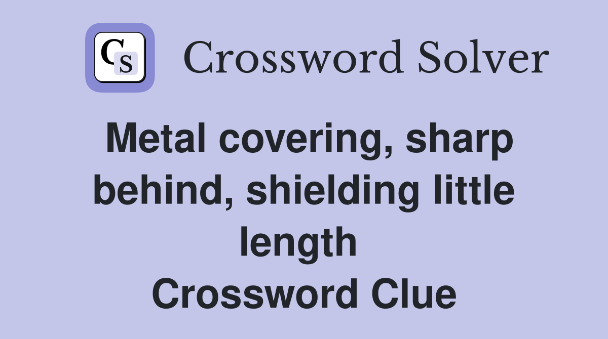 Metal covering, sharp behind, shielding little length  Crossword Clue