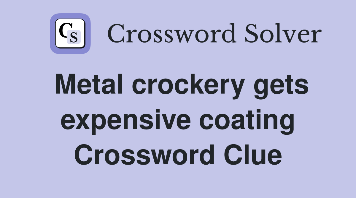 Metal crockery gets expensive coating Crossword Clue