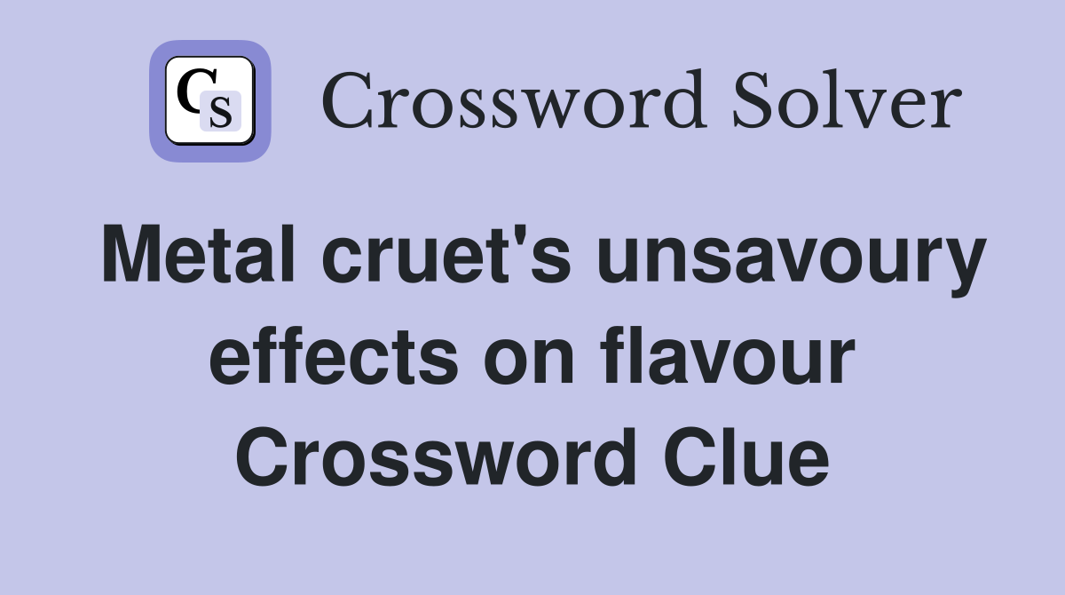 Metal cruet's unsavoury effects on flavour Crossword Clue