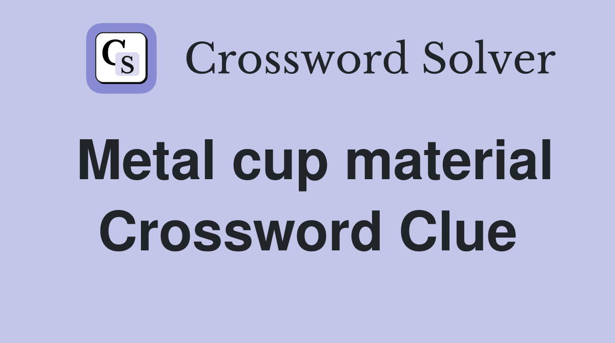 Metal cup material Crossword Clue