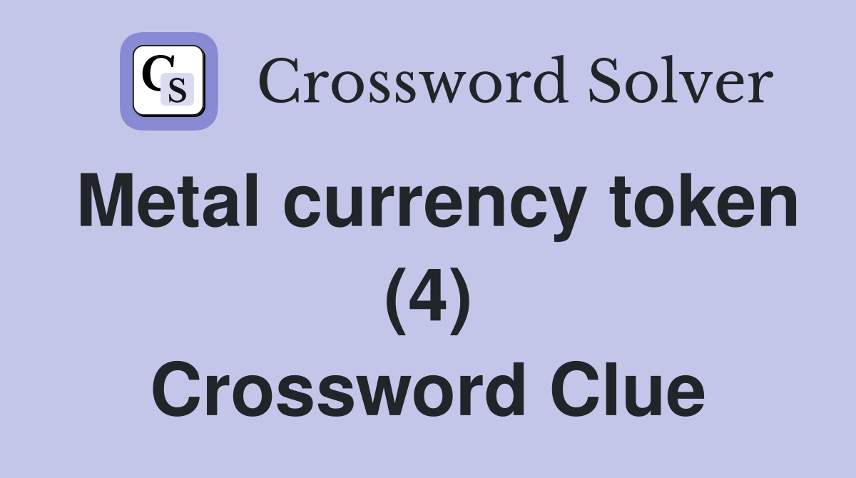 Metal currency token (4) Crossword Clue