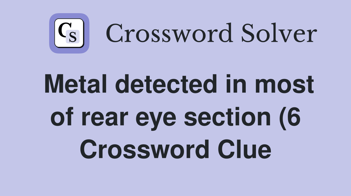 Metal detected in most of rear eye section (6) Crossword Clue Answers Metal detected in most of rear eye section (6) Crossword Clue Answers