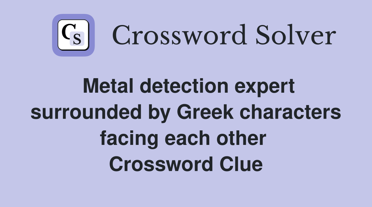Metal detection expert surrounded by Greek characters facing each other  Crossword Clue