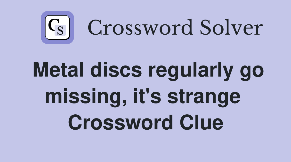 Metal discs regularly go missing, it's strange  Crossword Clue